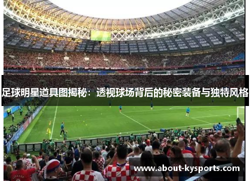 足球明星道具图揭秘：透视球场背后的秘密装备与独特风格
