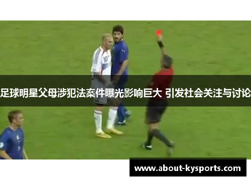 足球明星父母涉犯法案件曝光影响巨大 引发社会关注与讨论