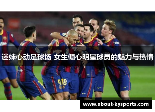 迷妹心动足球场 女生倾心明星球员的魅力与热情