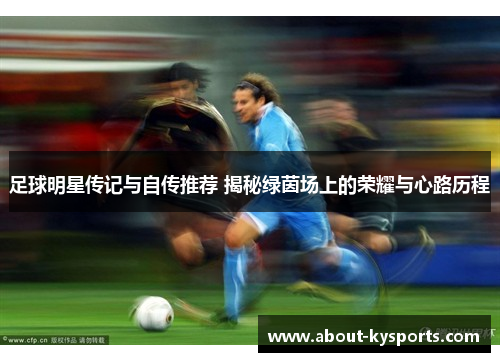 足球明星传记与自传推荐 揭秘绿茵场上的荣耀与心路历程