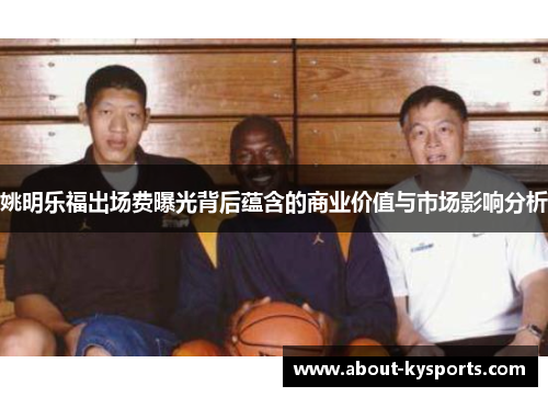 姚明乐福出场费曝光背后蕴含的商业价值与市场影响分析