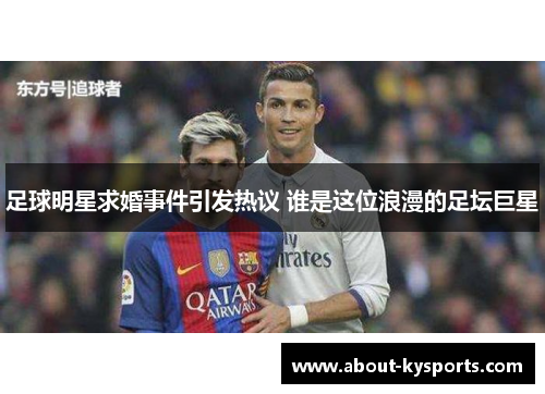 足球明星求婚事件引发热议 谁是这位浪漫的足坛巨星 足球明星求婚事件引发热议 谁是这位浪漫的足坛巨星