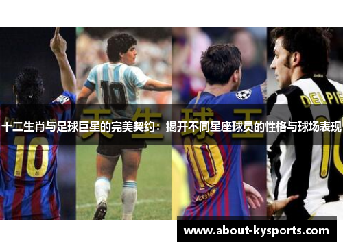 十二生肖与足球巨星的完美契约：揭开不同星座球员的性格与球场表现