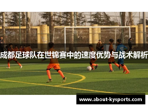 成都足球队在世锦赛中的速度优势与战术解析
