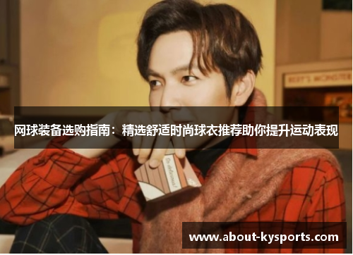 网球装备选购指南：精选舒适时尚球衣推荐助你提升运动表现