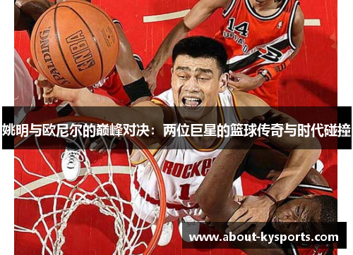 姚明与欧尼尔的巅峰对决：两位巨星的篮球传奇与时代碰撞