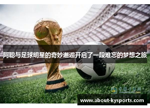 阿聪与足球明星的奇妙邂逅开启了一段难忘的梦想之旅