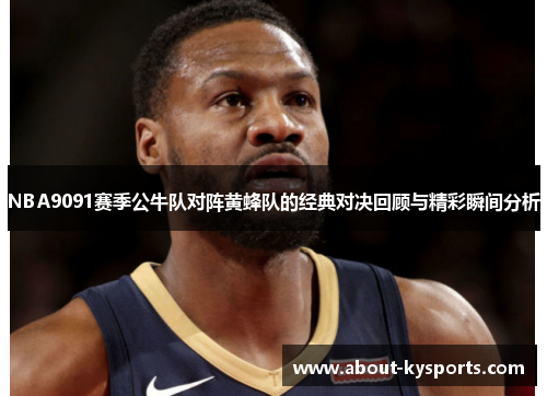 NBA9091赛季公牛队对阵黄蜂队的经典对决回顾与精彩瞬间分析
