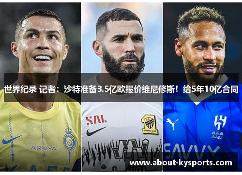 世界纪录 记者：沙特准备3.5亿欧报价维尼修斯！给5年10亿合同