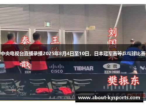 中央电视台直播录播2025年8月4日至10日，日本冠军赛等乒乓球比赛