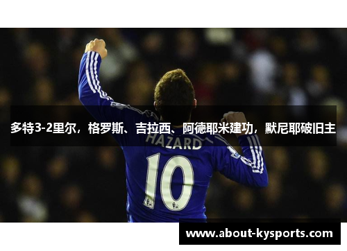 多特3-2里尔，格罗斯、吉拉西、阿德耶米建功，默尼耶破旧主