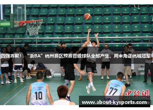 四强齐聚! “浙BA”杭州赛区预赛晋级球队全部产生,周末角逐杭城冠军! 四强齐聚! “浙BA”杭州赛区预赛晋级球队全部产生,周末角逐杭城冠军!