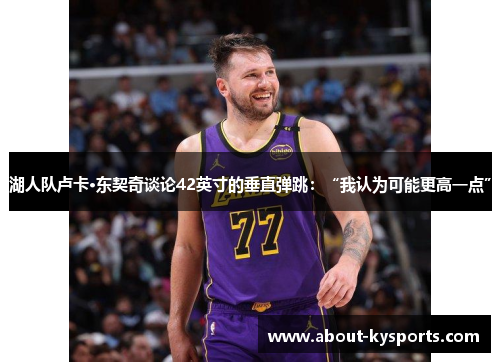 湖人队卢卡·东契奇谈论42英寸的垂直弹跳:“我认为可能更高一点” 湖人队卢卡·东契奇谈论42英寸的垂直弹跳:“我认为可能更高一点”