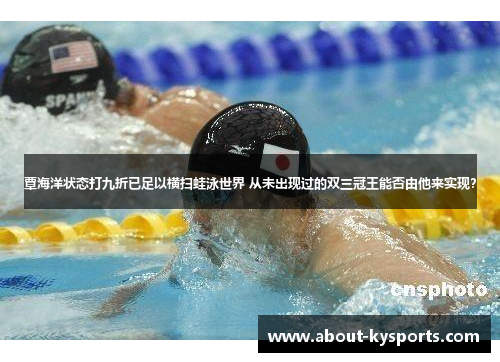覃海洋状态打九折已足以横扫蛙泳世界 从未出现过的双三冠王能否由他来实现？