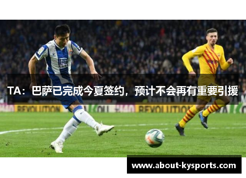 TA：巴萨已完成今夏签约，预计不会再有重要引援